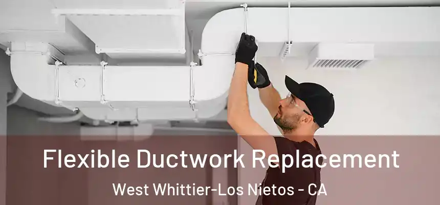 Flexible Ductwork Replacement West Whittier-Los Nietos - CA